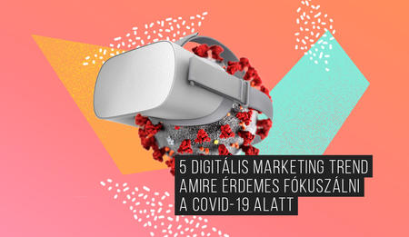 5 digitális marketing trend, amire érdemes fókuszálni a COVID-19 alatt