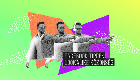 Lookalike célközönség – Keresd a hasonmás célközönséged Facebookon!