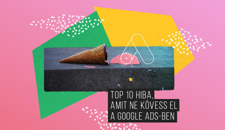 Top 10 hiba, amit ne kövess el a Google Ads-ben