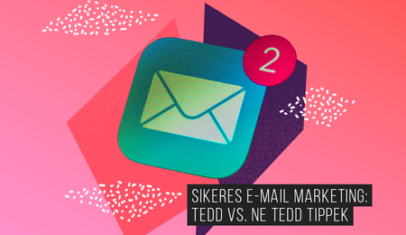 Sikeres e-mail marketing: Tedd vs. Ne tedd tippek